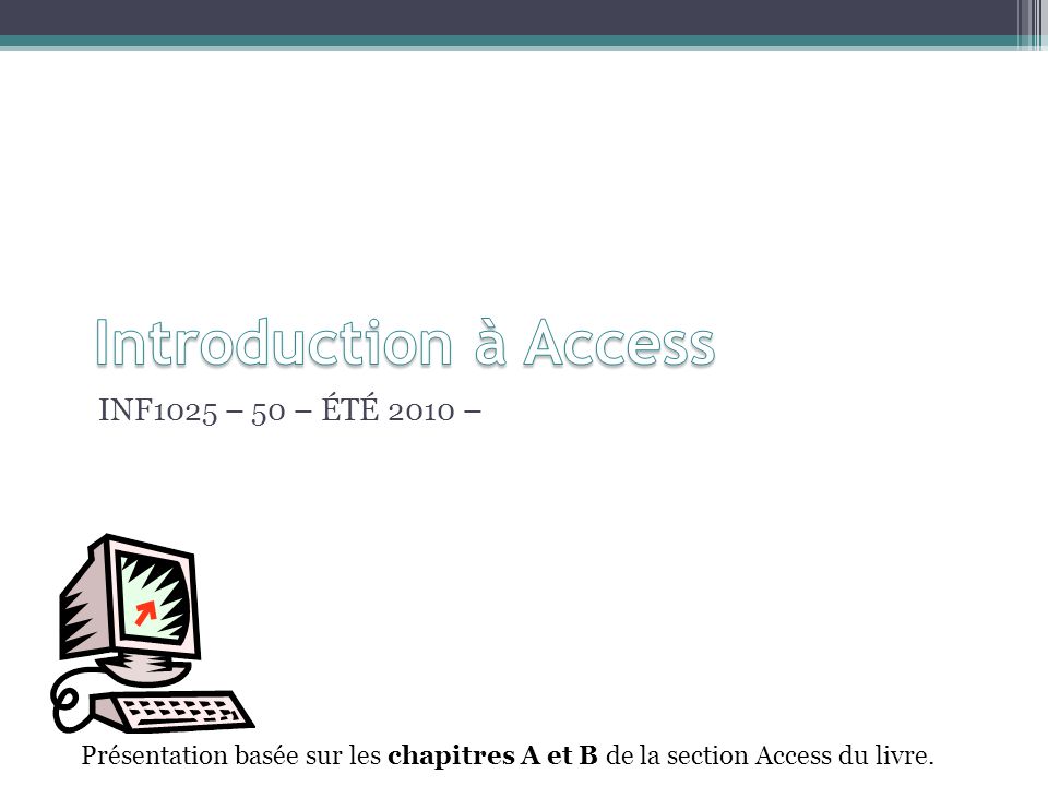 INF1025 – 50 – ÉTÉ 2010 – Présentation basée sur les chapitres A et B de la section Access du livre.