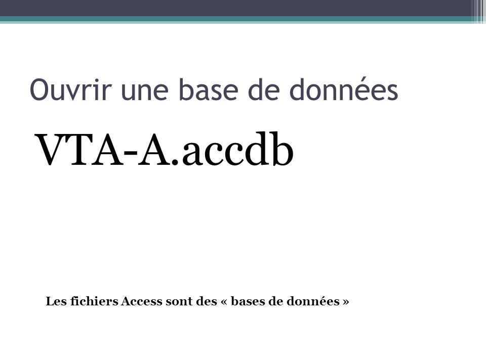 VTA-A.accdb Ouvrir une base de données Les fichiers Access sont des « bases de données »