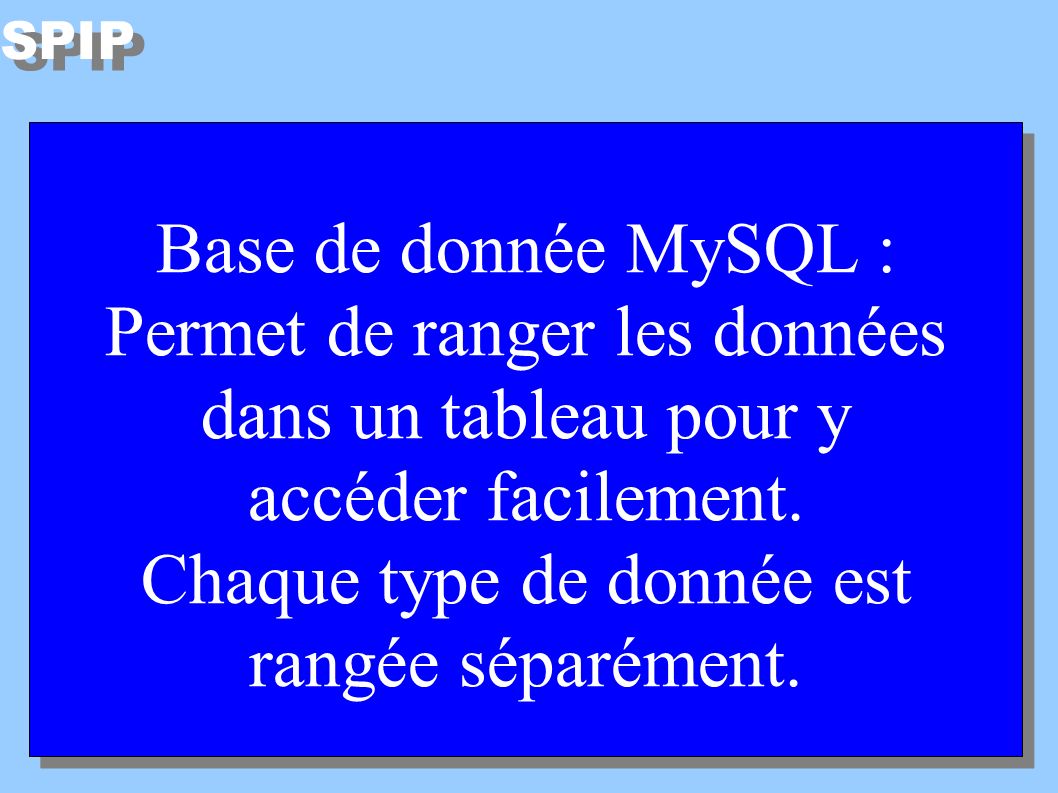 SPIP Base de donnée MySQL : Permet de ranger les données dans un tableau pour y accéder facilement.