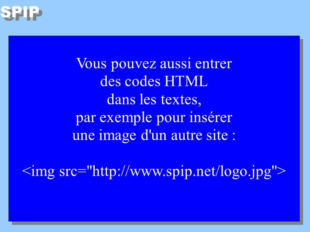 SPIP Vous pouvez aussi entrer des codes HTML dans les textes, par exemple pour insérer une image d un autre site : Vous pouvez aussi entrer des codes HTML dans les textes, par exemple pour insérer une image d un autre site :