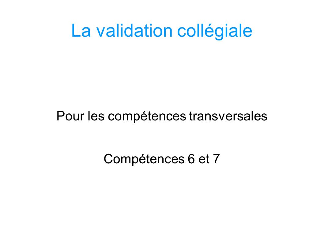 La validation collégiale Pour les compétences transversales Compétences 6 et 7 SOCLE COMMUN au COLLEGE