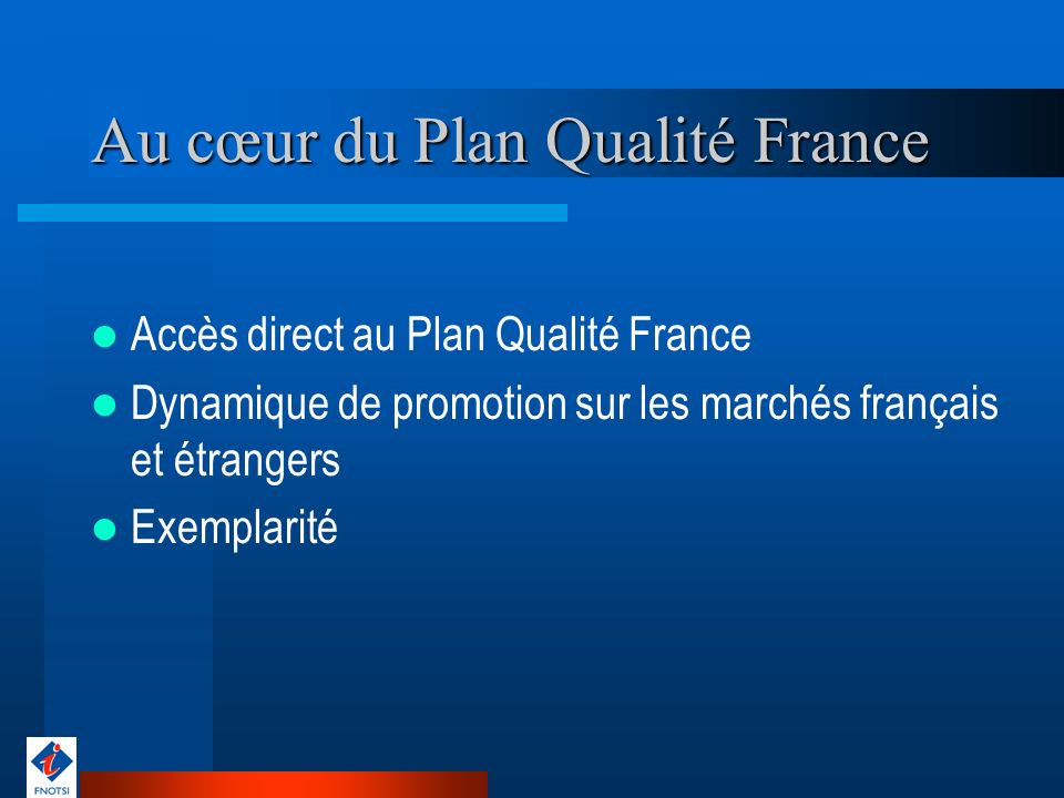 Au cœur du Plan Qualité France Accès direct au Plan Qualité France Dynamique de promotion sur les marchés français et étrangers Exemplarité