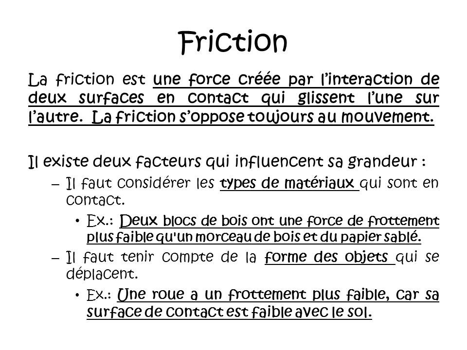 Friction La friction est une force créée par l’interaction de deux surfaces en contact qui glissent l’une sur l’autre.