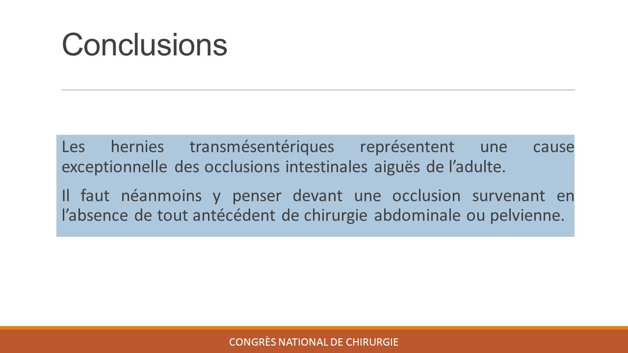 Conclusions CONGRÈS NATIONAL DE CHIRURGIE Les hernies transmésentériques représentent une cause exceptionnelle des occlusions intestinales aiguës de l’adulte.