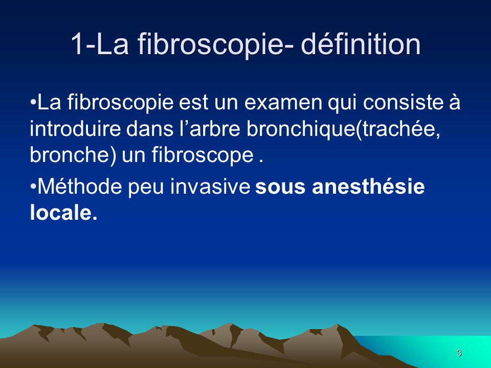 3 1-La fibroscopie- définition La fibroscopie est un examen qui consiste à introduire dans l’arbre bronchique(trachée, bronche) un fibroscope.
