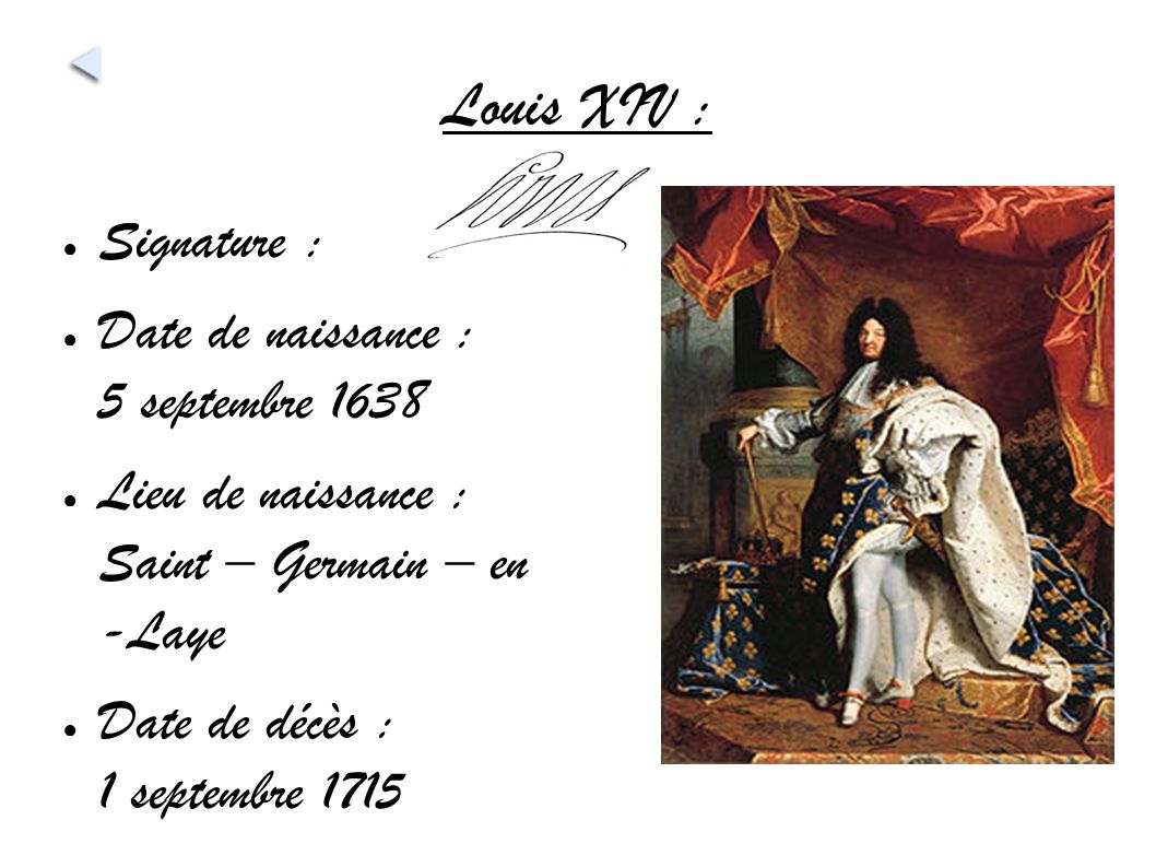 Louis XIV : ● Signature : ● Date de naissance : 5 septembre 1638 ● Lieu de naissance : Saint – Germain – en -Laye ● Date de décès : 1 septembre 1715  ··2.7.2 Louis XIV, Patron des Arts ··2.7.2 Louis XIV, Patron des Arts