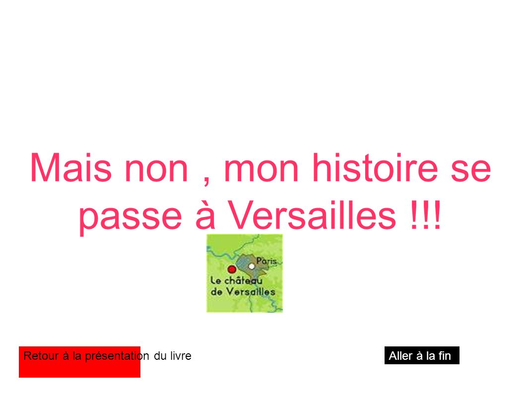 Mais non, mon histoire se passe à Versailles !!! Retour à la présentation du livreAller à la fin