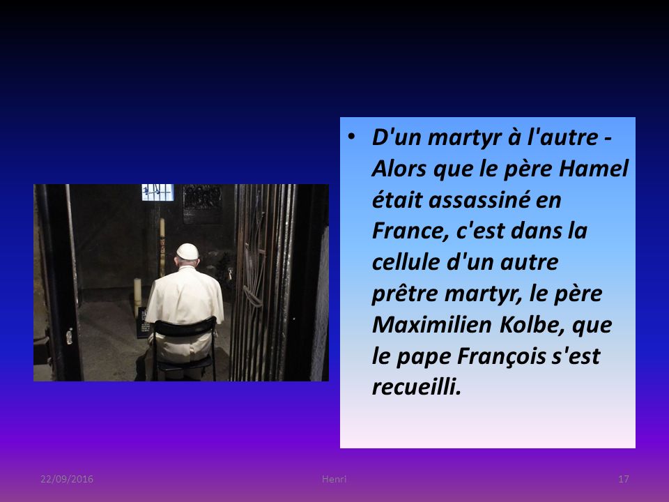 D un martyr à l autre - Alors que le père Hamel était assassiné en France, c est dans la cellule d un autre prêtre martyr, le père Maximilien Kolbe, que le pape François s est recueilli.