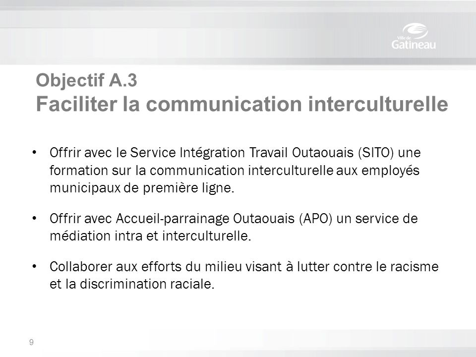 Objectif A.3 Faciliter la communication interculturelle Offrir avec le Service Intégration Travail Outaouais (SITO) une formation sur la communication interculturelle aux employés municipaux de première ligne.