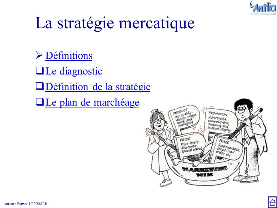 Auteur : Patrice LEPISSIER La stratégie mercatique  Définitions Définitions  Le diagnostic Le diagnostic  Définition de la stratégie Définition de la stratégie  Le plan de marchéage Le plan de marchéage