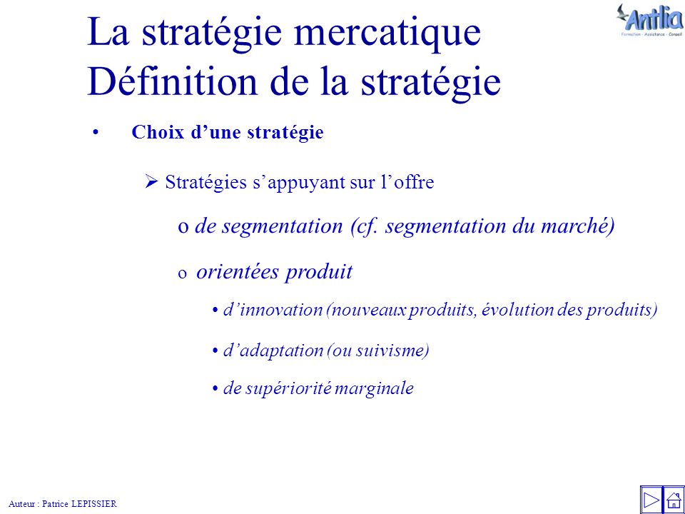Auteur : Patrice LEPISSIER La stratégie mercatique Définition de la stratégie Choix d’une stratégie  Stratégies s’appuyant sur l’offre o de segmentation (cf.