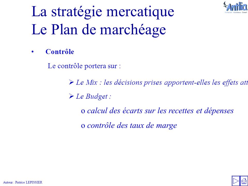 Auteur : Patrice LEPISSIER La stratégie mercatique Le Plan de marchéage Contrôle  Le Mix : les décisions prises apportent-elles les effets attendus .