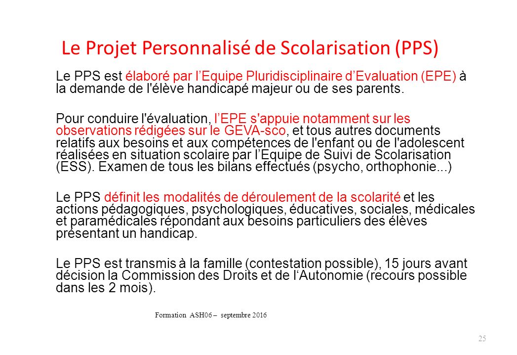 Le Projet Personnalisé de Scolarisation (PPS) Le PPS est élaboré par l’Equipe Pluridisciplinaire d’Evaluation (EPE) à la demande de l élève handicapé majeur ou de ses parents.