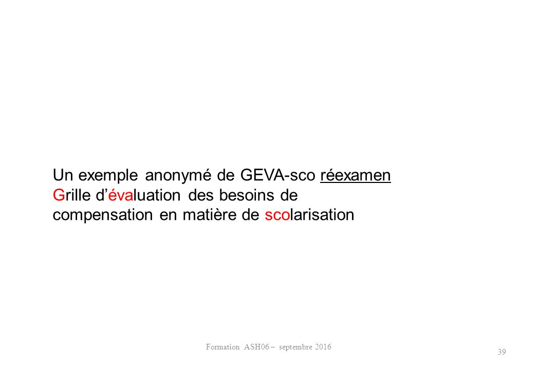 Formation ASH06 – septembre Un exemple anonymé de GEVA-sco réexamen Grille d’évaluation des besoins de compensation en matière de scolarisation