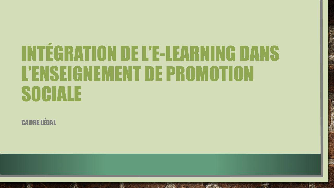INTÉGRATION DE L’E-LEARNING DANS L’ENSEIGNEMENT DE PROMOTION SOCIALE CADRE LÉGAL