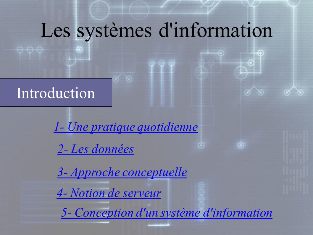 Les systèmes d information 1- Une pratique quotidienne 2- Les données 3- Approche conceptuelle 4- Notion de serveur 5- Conception d un système d information Introduction