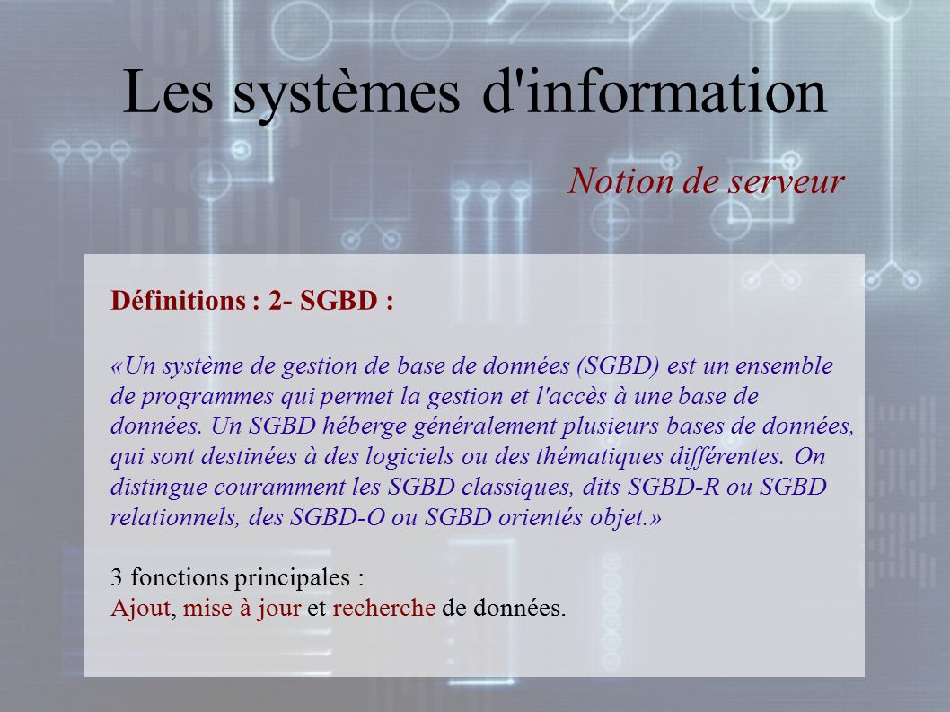 Les systèmes d information Définitions : 2- SGBD : «Un système de gestion de base de données (SGBD) est un ensemble de programmes qui permet la gestion et l accès à une base de données.