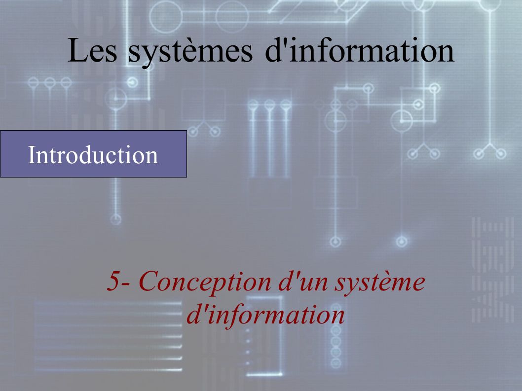 Les systèmes d information 5- Conception d un système d information Introduction