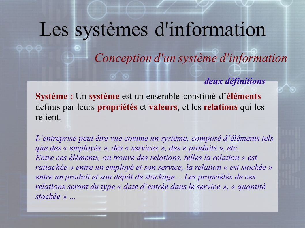 Les systèmes d information Système : Un système est un ensemble constitué d’éléments définis par leurs propriétés et valeurs, et les relations qui les relient.
