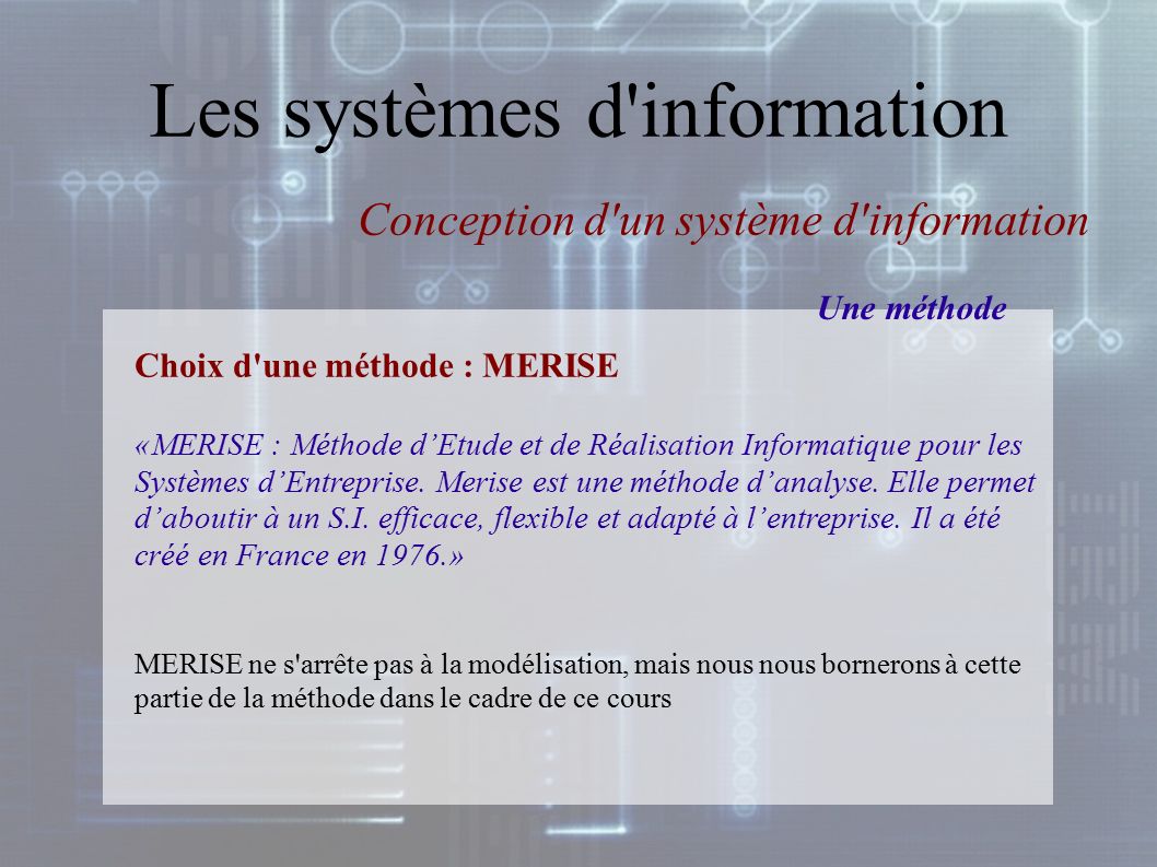 Les systèmes d information Choix d une méthode : MERISE «MERISE : Méthode d’Etude et de Réalisation Informatique pour les Systèmes d’Entreprise.