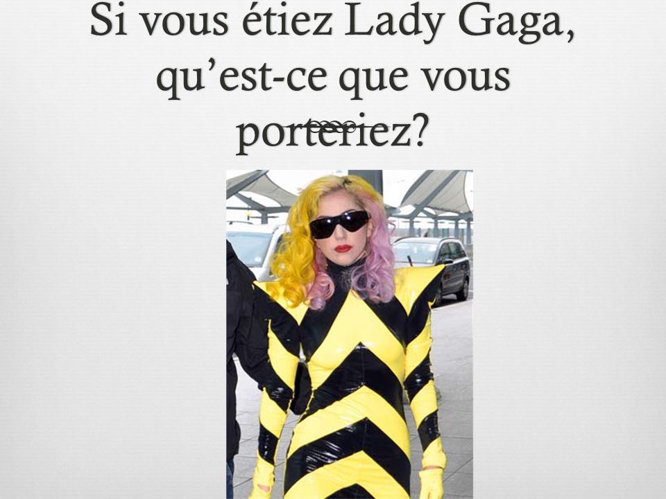 Si vous étiez Lady Gaga, qu’est-ce que vous porteriez