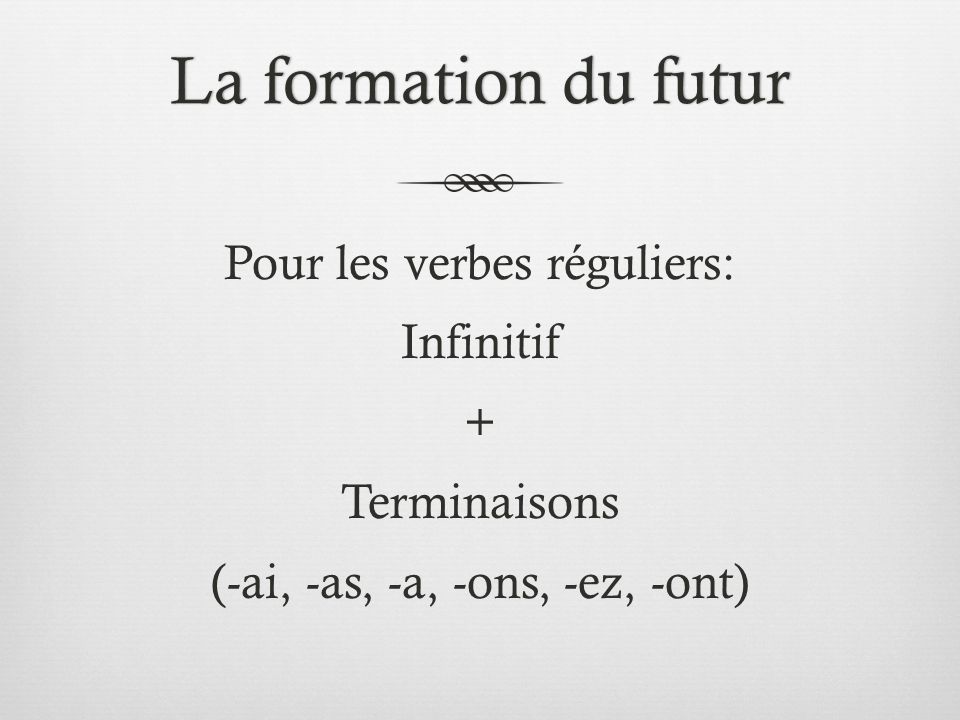 La formation du futurLa formation du futur Pour les verbes réguliers: Infinitif + Terminaisons (-ai, -as, -a, -ons, -ez, -ont)