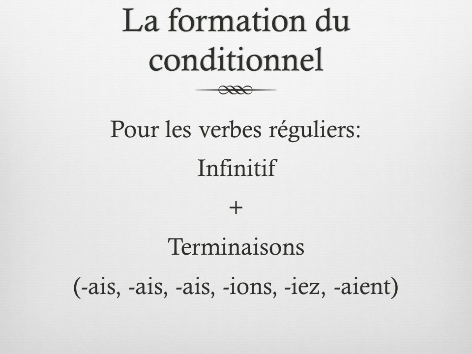La formation du conditionnel Pour les verbes réguliers: Infinitif + Terminaisons (-ais, -ais, -ais, -ions, -iez, -aient)