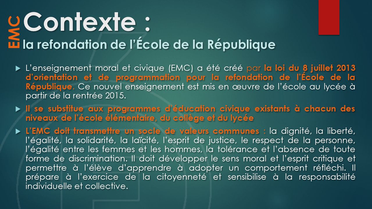 Contexte : la refondation de l’École de la République  L’enseignement moral et civique (EMC) a été créé par la loi du 8 juillet 2013 d’orientation et de programmation pour la refondation de l’École de la République.