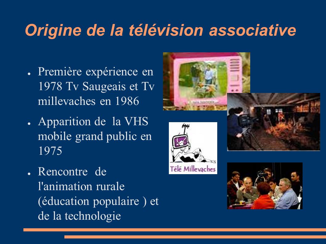 Origine de la télévision associative ● Première expérience en 1978 Tv Saugeais et Tv millevaches en 1986 ● Apparition de la VHS mobile grand public en 1975 ● Rencontre de l animation rurale (éducation populaire ) et de la technologie