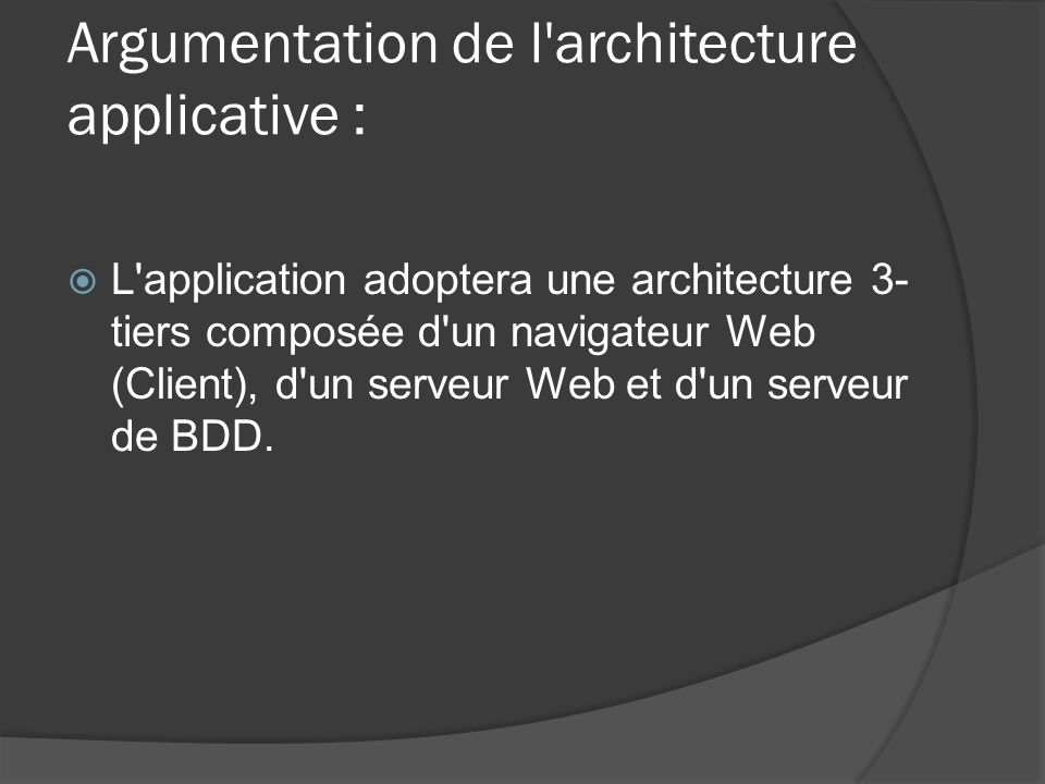 Argumentation de l architecture applicative :  L application adoptera une architecture 3- tiers composée d un navigateur Web (Client), d un serveur Web et d un serveur de BDD.