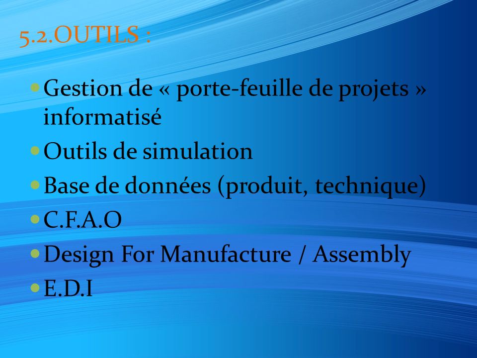5.2.OUTILS : Gestion de « porte-feuille de projets » informatisé Outils de simulation Base de données (produit, technique) C.F.A.O Design For Manufacture / Assembly E.D.I