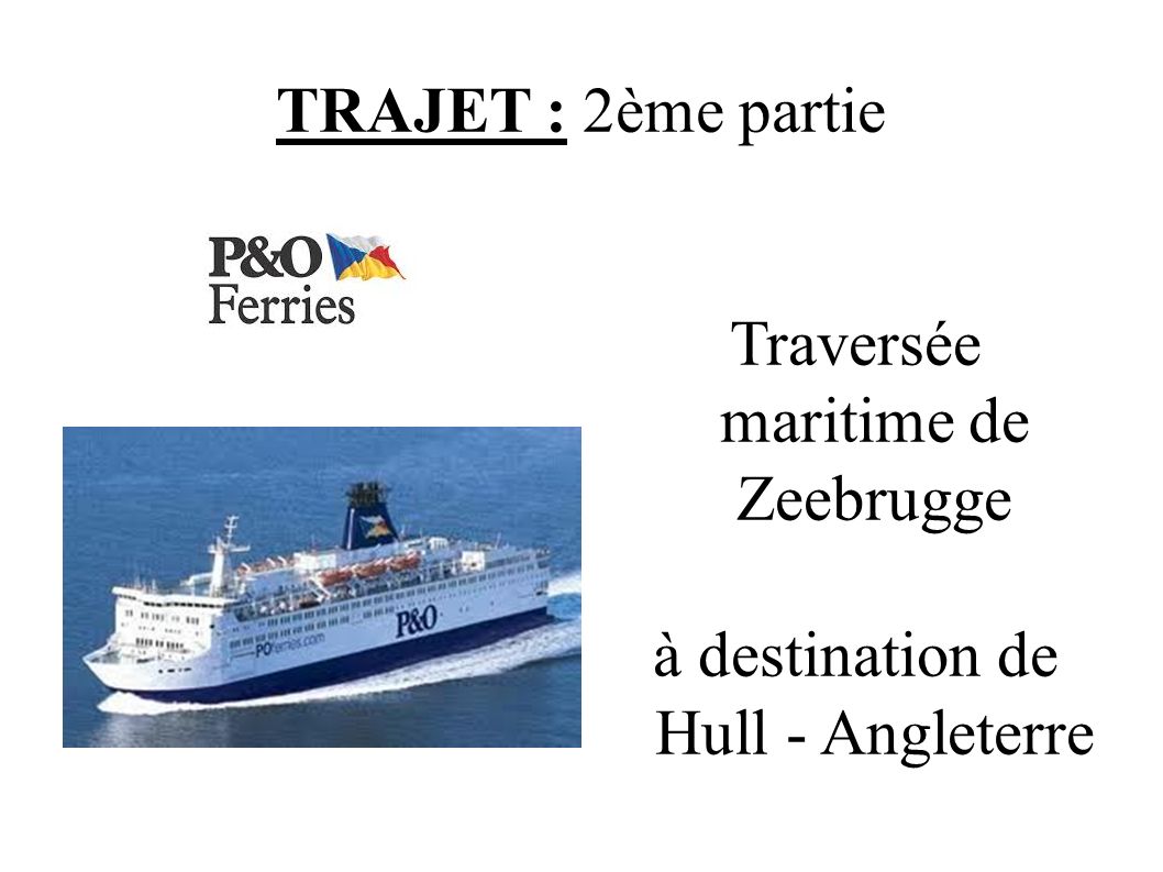 TRAJET : 2ème partie Traversée maritime de Zeebrugge à destination de Hull - Angleterre