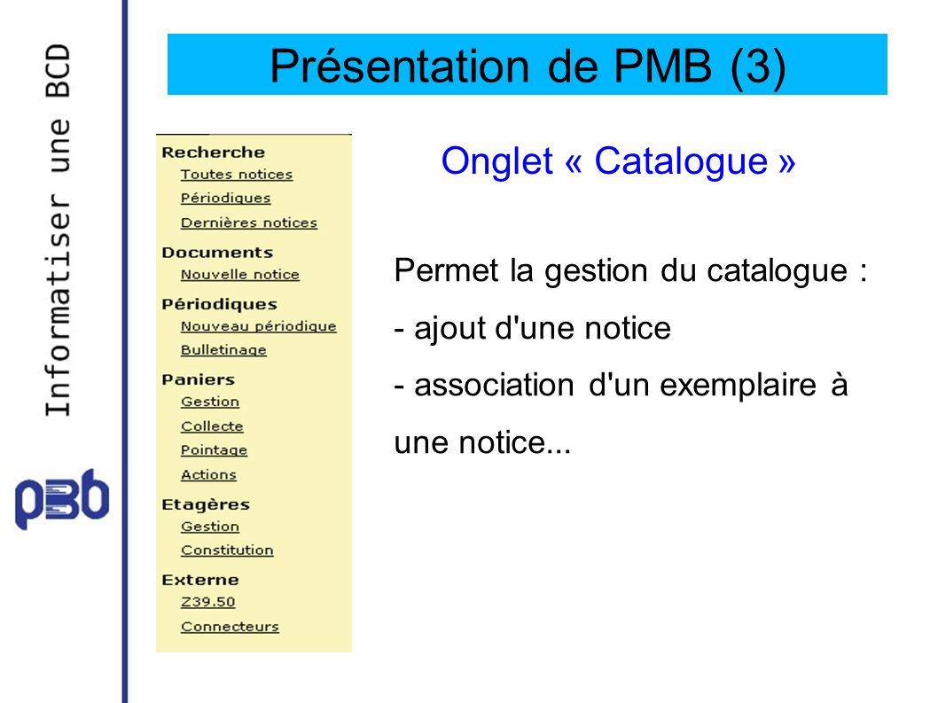 Présentation de PMB (3) Onglet « Catalogue » Permet la gestion du catalogue : - ajout d une notice - association d un exemplaire à une notice...