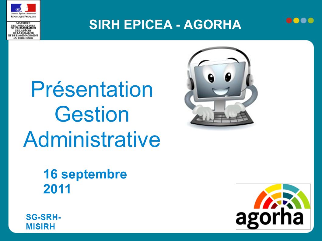 SIRH EPICEA - AGORHA Présentation Gestion Administrative 16 septembre 2011 SG-SRH- MISIRH