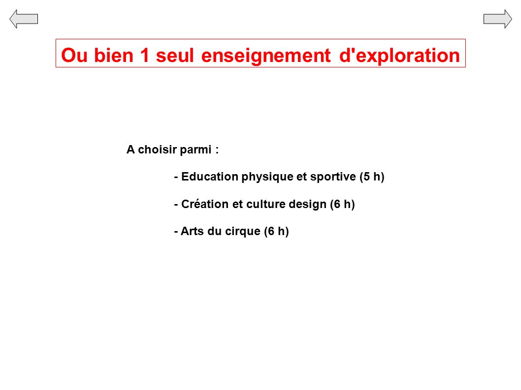 Ou bien 1 seul enseignement d exploration A choisir parmi : - Education physique et sportive (5 h) - Création et culture design (6 h) - Arts du cirque (6 h)
