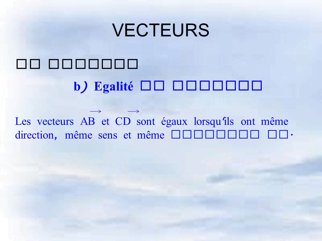 II Vecteur b ) Egalité de vecteur Les vecteurs AB et CD sont égaux lorsqu ils ont même direction, même sens et même longueur AB.