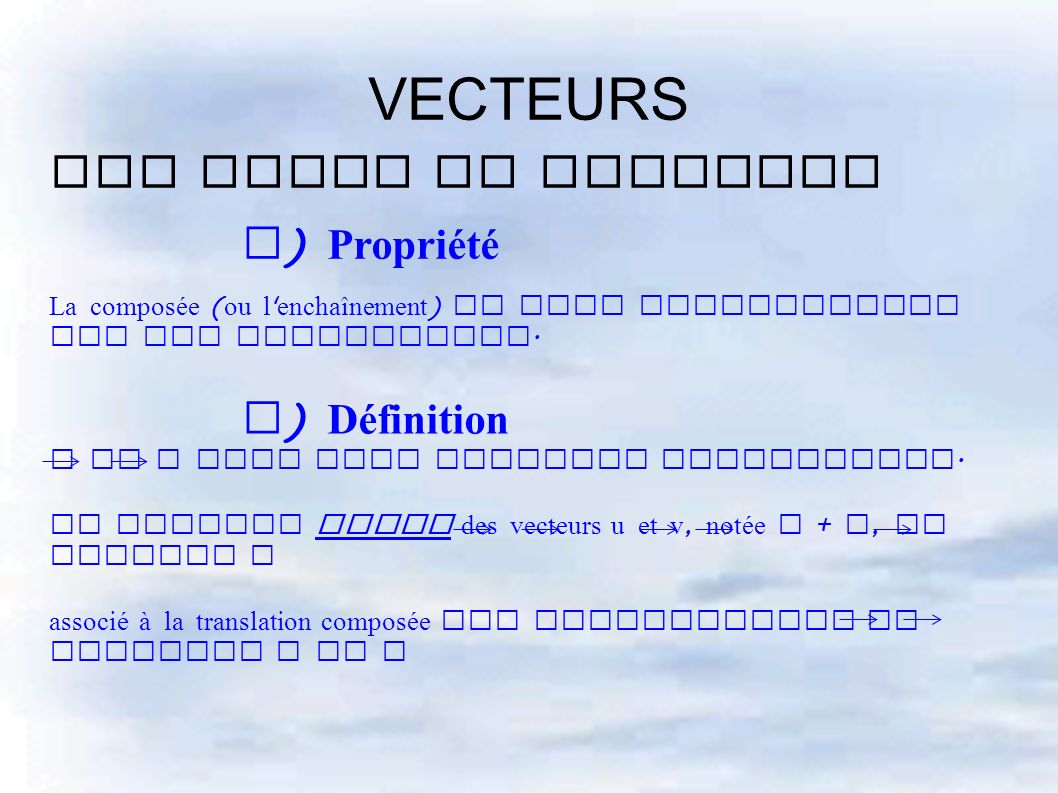 VECTEURS III Somme de vecteurs b ) Propriété La composée ( ou l enchaînement ) de deux translations est une translation.