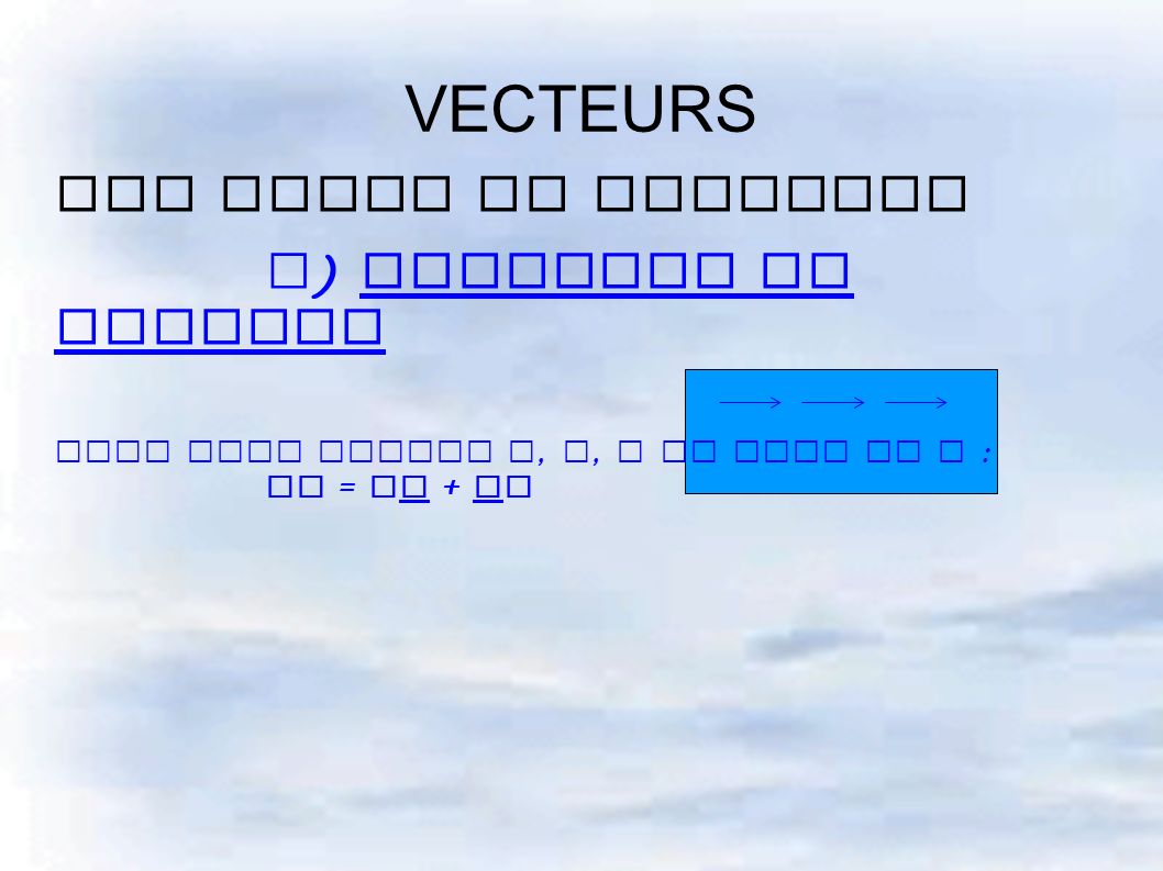 VECTEURS III Somme de vecteurs d ) Relation de Chasles Pour tous points A, B, C du plan on a : AC = AB + BC