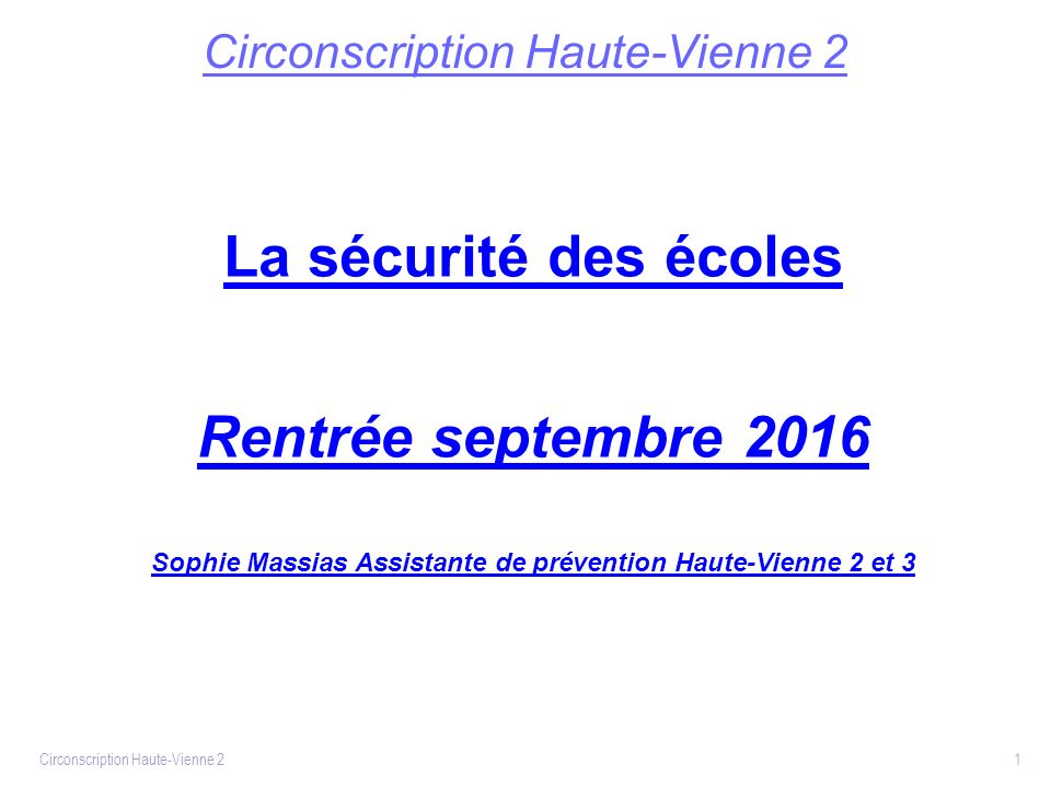 Circonscription Haute-Vienne 2 La sécurité des écoles Rentrée septembre 2016 Sophie Massias Assistante de prévention Haute-Vienne 2 et 3 Circonscription Haute-Vienne 2 1
