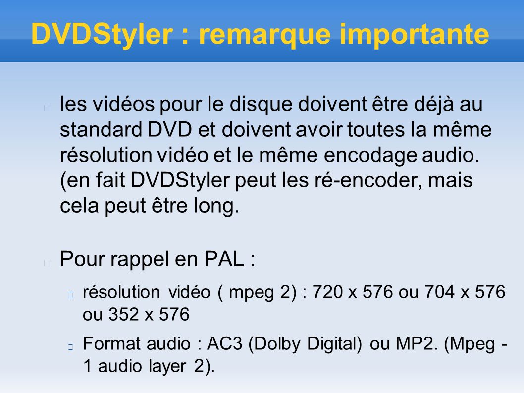 DVDStyler : remarque importante les vidéos pour le disque doivent être déjà au standard DVD et doivent avoir toutes la même résolution vidéo et le même encodage audio.