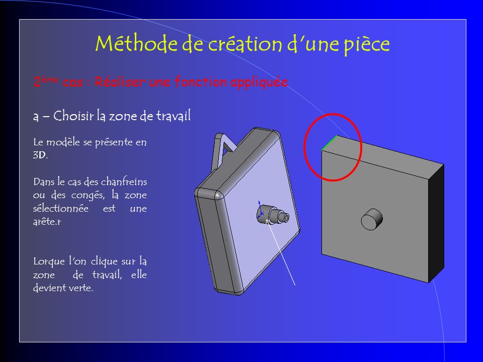 2 ème cas : Réaliser une fonction appliquée a – Choisir la zone de travail Méthode de création d une pièce Le modèle se présente en 3D.