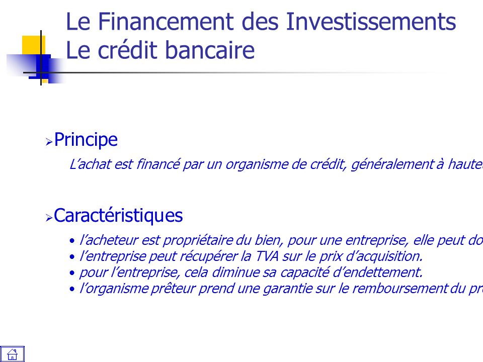 Le Financement des Investissements Le crédit bancaire  Principe L’achat est financé par un organisme de crédit, généralement à hauteur de 80% du montant total (hors TVA pour les entreprises).
