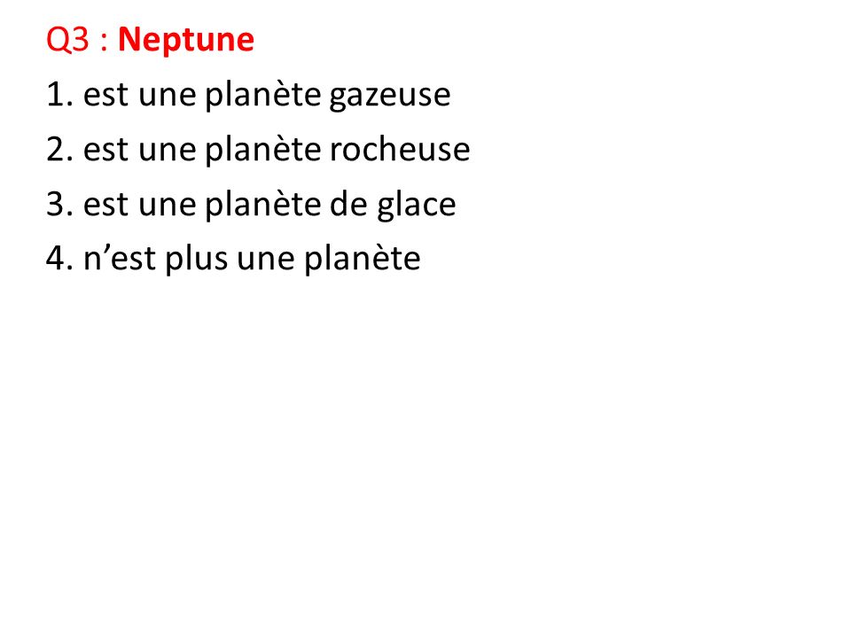 Q3 : Neptune 1. est une planète gazeuse 2. est une planète rocheuse 3.