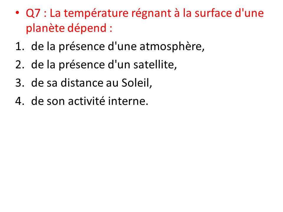Q7 : La température régnant à la surface d une planète dépend : 1.de la présence d une atmosphère, 2.de la présence d un satellite, 3.de sa distance au Soleil, 4.de son activité interne.