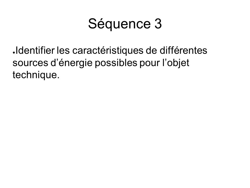 Séquence 3 ● Identifier les caractéristiques de différentes sources d’énergie possibles pour l’objet technique.