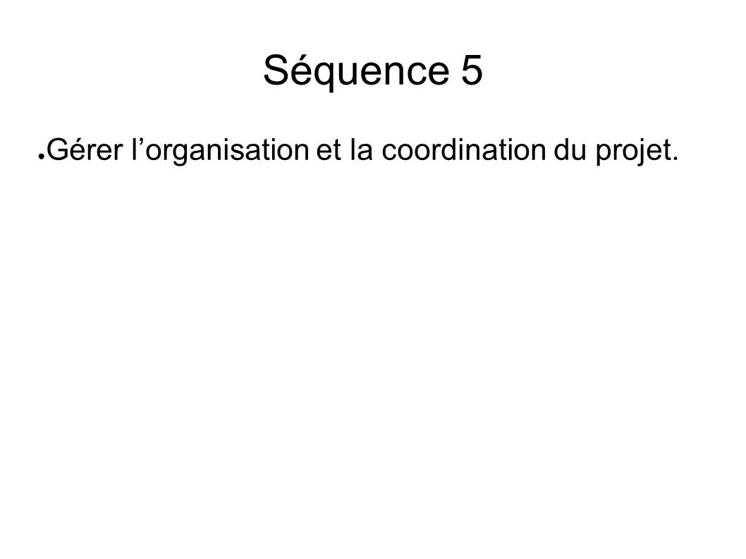 Séquence 5 ● Gérer l’organisation et la coordination du projet.