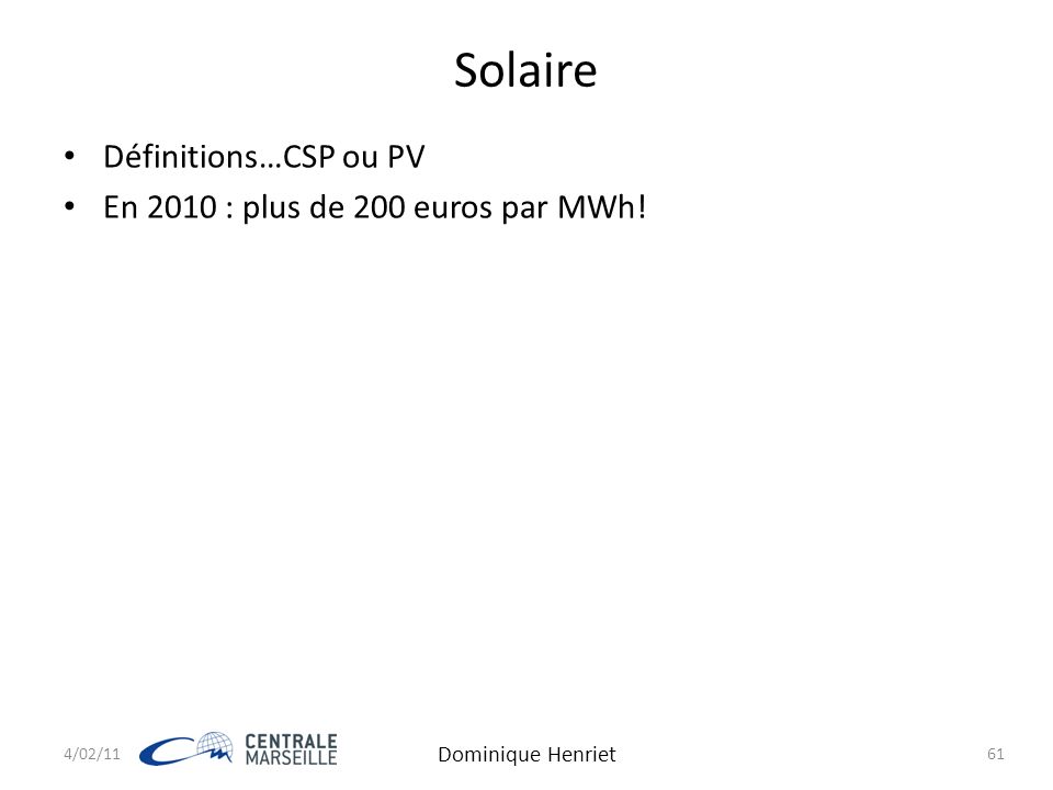 4/02/11 Dominique Henriet 61 Solaire Définitions…CSP ou PV En 2010 : plus de 200 euros par MWh!