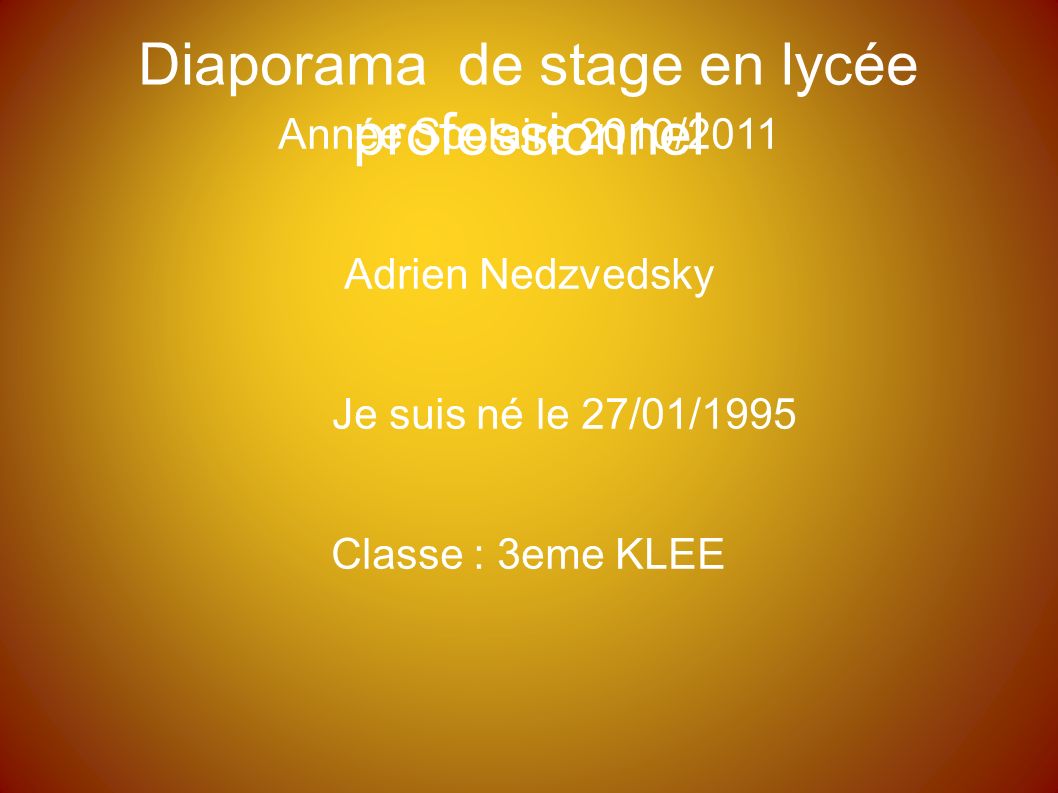 Diaporama de stage en lycée professionnel Année Scolaire 2010/2011 Adrien Nedzvedsky Je suis né le 27/01/1995 Classe : 3eme KLEE