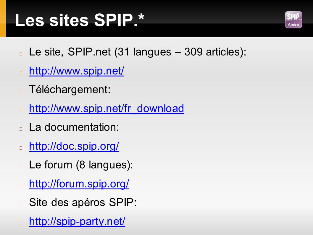 Les sites SPIP.* Le site, SPIP.net (31 langues – 309 articles):   Téléchargement:   La documentation:   Le forum (8 langues):   Site des apéros SPIP: