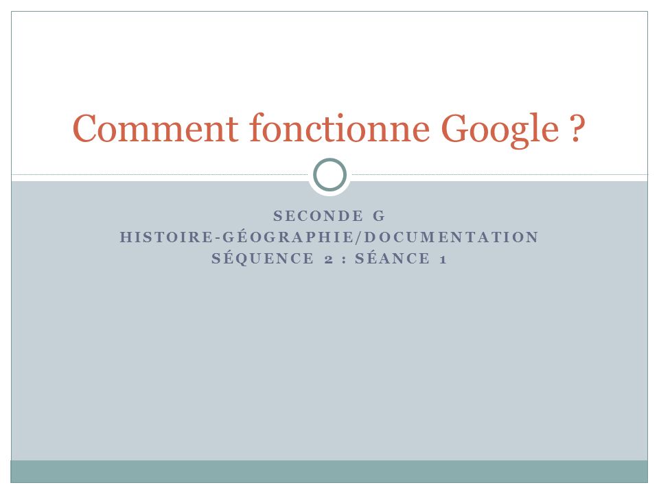 SECONDE G HISTOIRE-GÉOGRAPHIE/DOCUMENTATION SÉQUENCE 2 : SÉANCE 1 Comment fonctionne Google